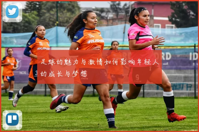 足球的魅力与激情如何影响年轻人的成长与梦想