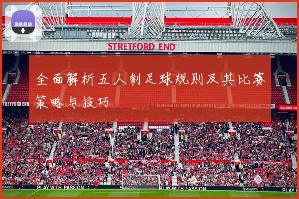 全面解析五人制足球规则及其比赛策略与技巧