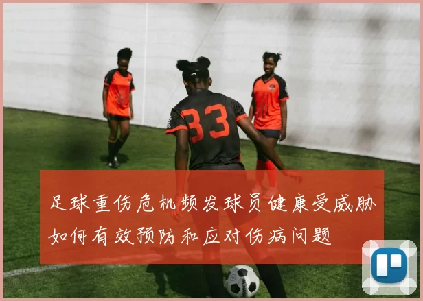 足球重伤危机频发球员健康受威胁如何有效预防和应对伤病问题